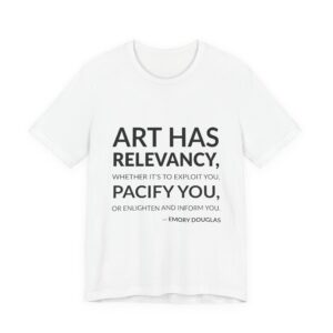 'Art has relevancy, whether it's to exploit you, pacify you, or enlighten and inform you.'
